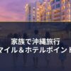 家族で沖縄旅行・マイル＆ホテルポイント