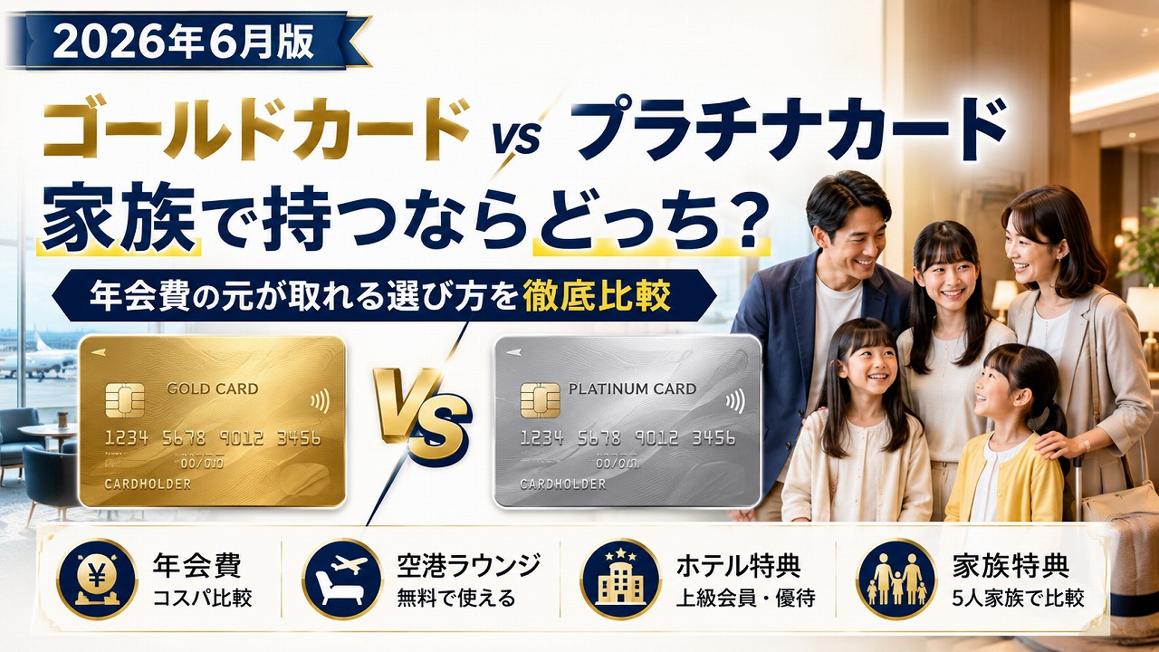 【2026年6月】ゴールドカード vs プラチナカード 家族で持つならどっち？年会費の元が取れる選び方を徹底比較