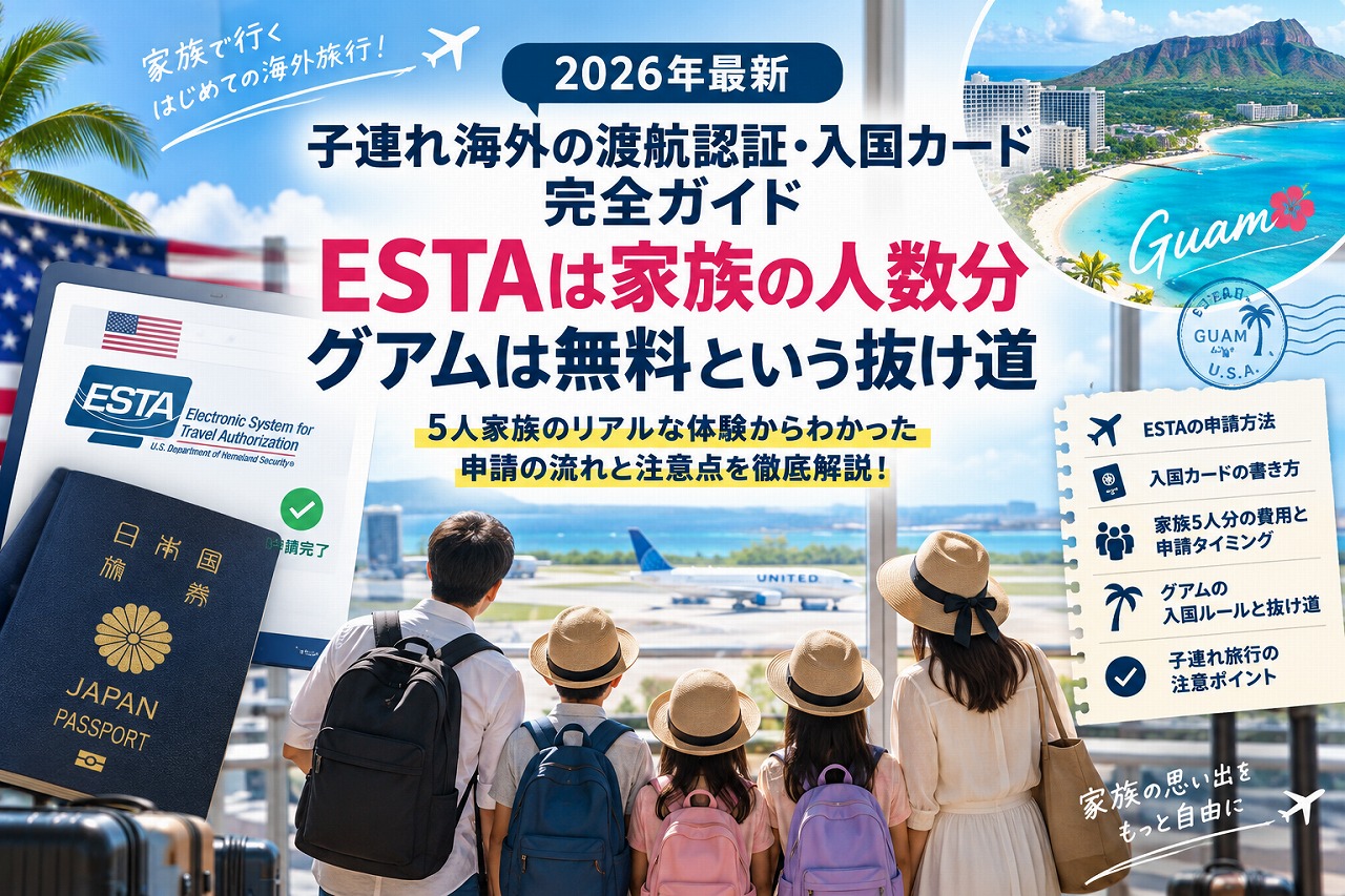 【2026年最新】子連れ海外の渡航認証・入国カード完全ガイド｜ESTAは家族の人数分・グアムは無料という抜け道